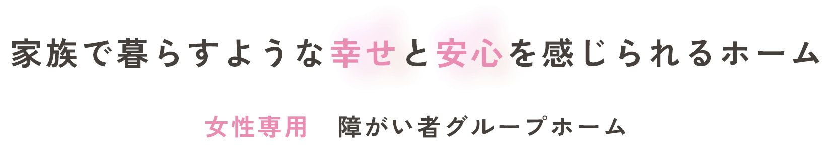 家族で暮らすような幸せと安心を感じられるホーム女性専用障がい者グループホーム